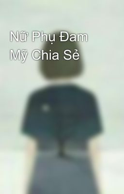 Nữ Phụ Đam Mỹ Chia Sẻ 