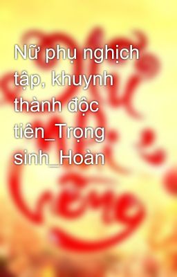 Nữ phụ nghịch tập, khuynh thành độc tiên_Trọng sinh_Hoàn