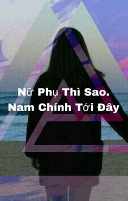 Nữ Phụ Thì Sao. Nam Chính Tới Đây( XK- nữ phụ văn- np )