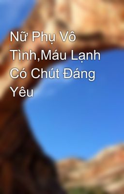 Nữ Phụ Vô Tình,Máu Lạnh Có Chút Đáng Yêu