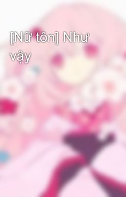 [Nữ tôn] Như vậy