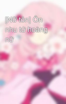 [Nữ tôn] Ôn nhu tứ hoàng nữ