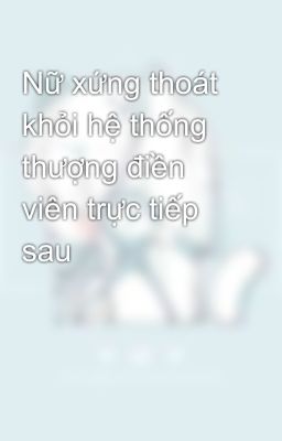 Nữ xứng thoát khỏi hệ thống thượng điền viên trực tiếp sau