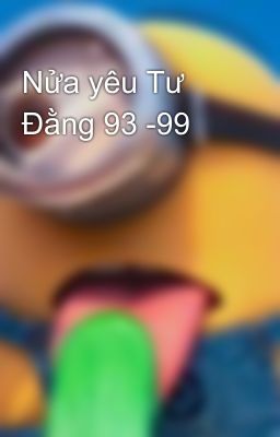 Nửa yêu Tư Đằng 93 -99