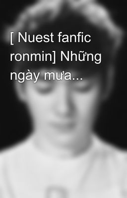 [ Nuest fanfic ronmin] Những ngày mưa...