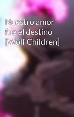 Nuestro amor fue el destino [Wolf Children]