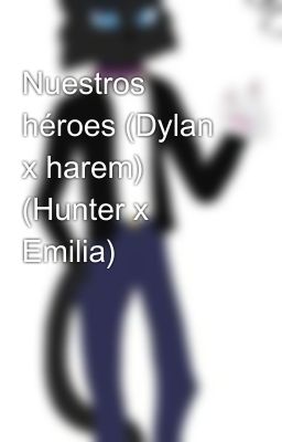 Nuestros héroes (Dylan x harem) (Hunter x Emilia)