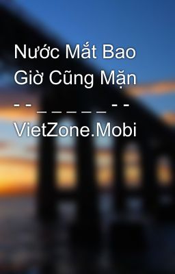 Nước Mắt Bao Giờ Cũng Mặn - - _ _ _ _ _ - - VietZone.Mobi