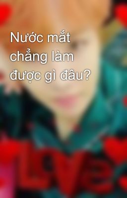 Nước mắt chẳng làm được gì đâu?