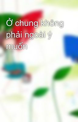 Ở chung không phải ngoài ý muốn