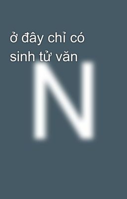 ở đây chỉ có sinh tử văn 