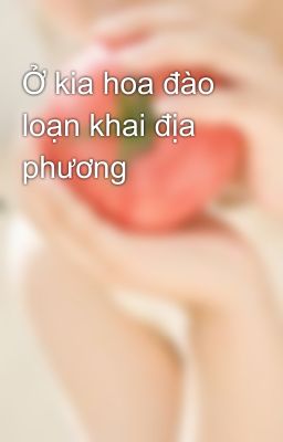 Ở kia hoa đào loạn khai địa phương