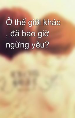 Ở thế giới khác , đã bao giờ ngừng yêu?