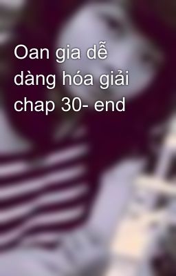 Oan gia dễ dàng hóa giải chap 30- end