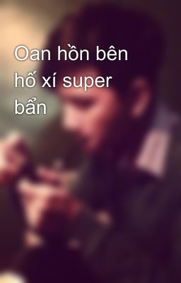 Oan hồn bên hố xí super bẩn