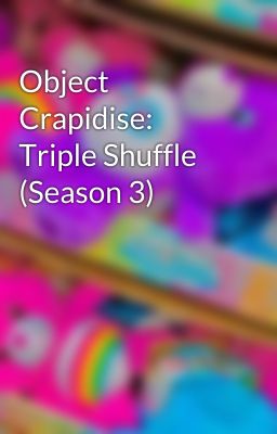 Object Crapidise: Triple Shuffle (Season 3)