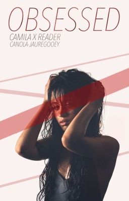 Obsessed | Camila x Reader