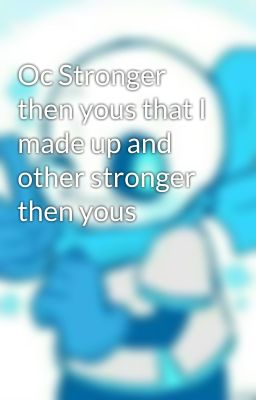 Oc Stronger then yous that I made up and other stronger then yous