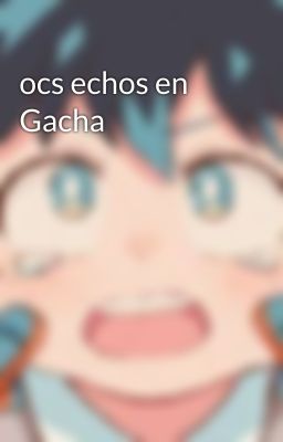 ocs echos en Gacha 