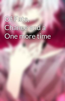 Of Fate, Chance and a One more time