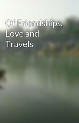 Of Friendships, Love and Travels 