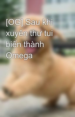 [OG] Sau khi xuyên thư tui biến thành Omega