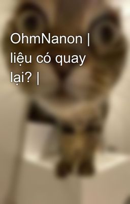 OhmNanon | liệu có quay lại? |