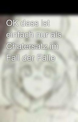 OK dass ist einfach nur als Chatersatz im Fall der Fälle