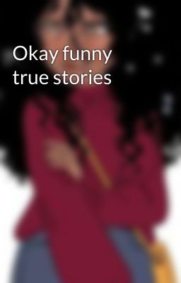 Okay funny true stories