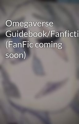 Omegaverse Guidebook/Fanfiction (FanFic coming soon)