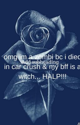 Omg im a zombi bc I died in a car crash and my bffs is a witch HALP.