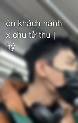 ôn khách hành x chu tử thu | hỷ