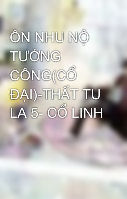 ÔN NHU NỘ TƯỚNG CÔNG(CỔ ĐẠI)-THẤT TU LA 5- CỔ LINH