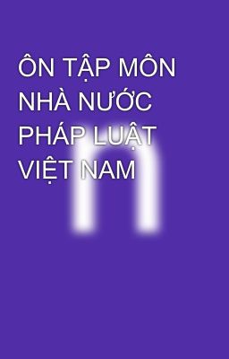 ÔN TẬP MÔN NHÀ NƯỚC PHÁP LUẬT VIỆT NAM