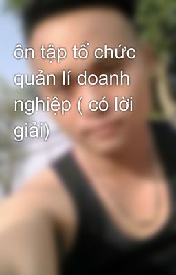 ôn tập tổ chức quản lí doanh nghiệp ( có lời giải)