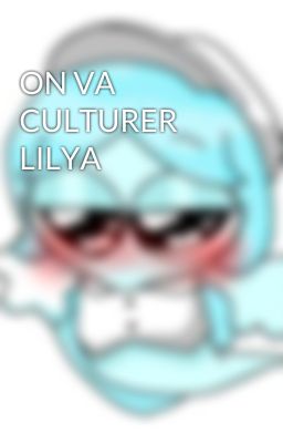 ON VA CULTURER LILYA