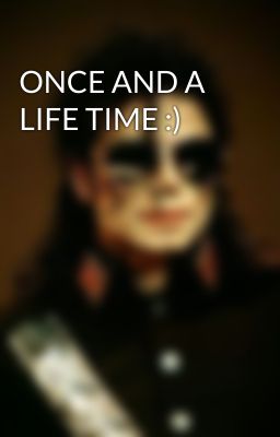 ONCE AND A LIFE TIME :)