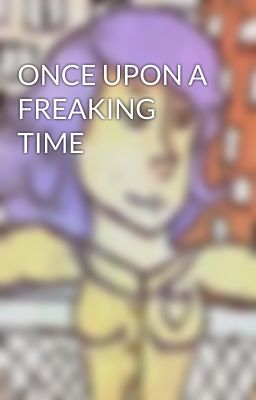 ONCE UPON A FREAKING TIME