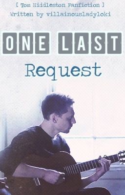 ONE LAST REQUEST [Tom Hiddleston Fanfiction]