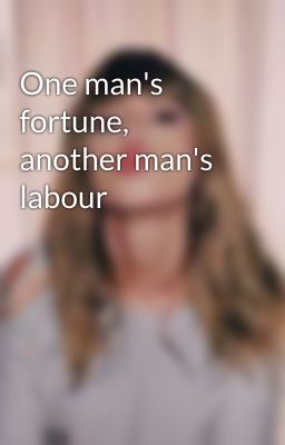 One man's fortune, another man's labour