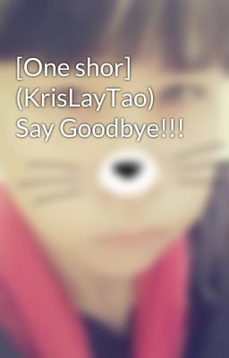 [One shor] (KrisLayTao) Say Goodbye!!!