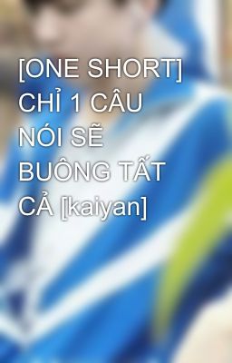 [ONE SHORT] CHỈ 1 CÂU NÓI SẼ BUÔNG TẤT CẢ [kaiyan]