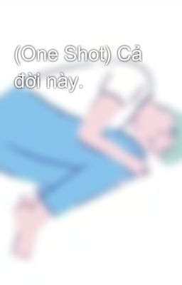 (One Shot) Cả đời này.