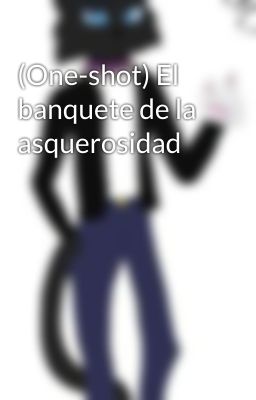 (One-shot) El banquete de la asquerosidad