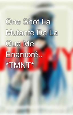 One Shot La Mutante De La Que Me Enamoré.. *TMNT*