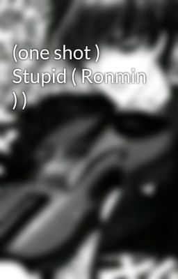 (one shot ) Stupid ( Ronmin ) )