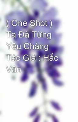 ( One Shot ) Ta Đã Từng Yêu Chàng  Tác Giả : Hắc Vân 