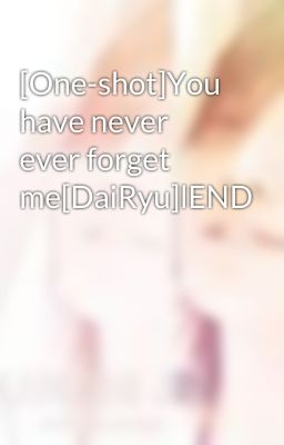 [One-shot]You have never ever forget me[DaiRyu]lEND