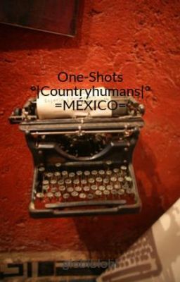 One-Shots   °|Countryhumans|° =MÉXICO=