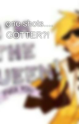 one shots.... GÖTTER?! 